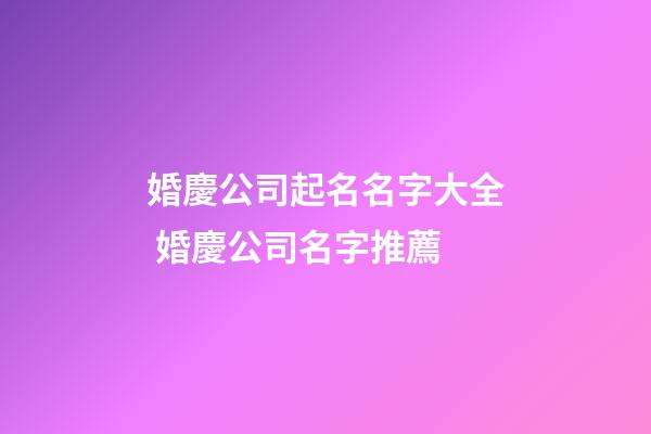 婚慶公司起名名字大全 婚慶公司名字推薦-第1張-公司起名-玄機派